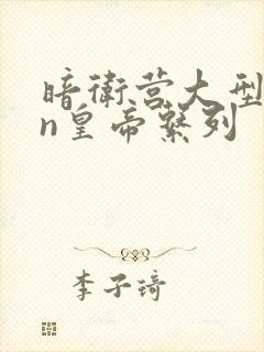 暗卫营大型hpn皇帝系列