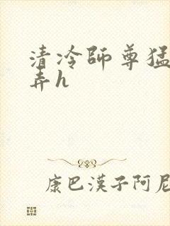 清冷师尊猛烈顶弄h