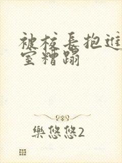被校长抱进办公室糟蹋