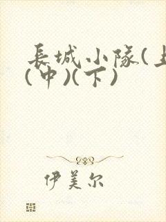 长城小队(上)(中)(下)