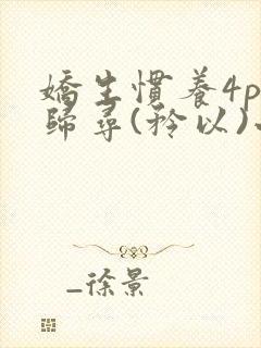 娇生惯养4ph归寻(矜以)小说免费阅读