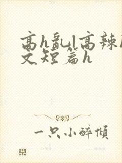高h乱l高辣h文短篇h