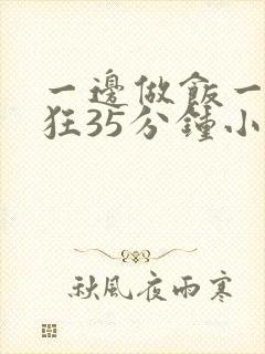 一边做饭一边躁狂35分钟小说