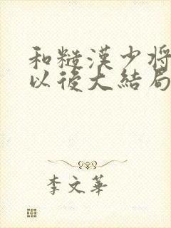 和糙汉少将闪婚以后大结局