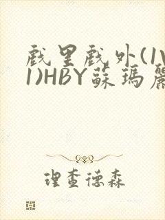 戏里戏外(1V1)HBY苏玛丽全文免费阅读