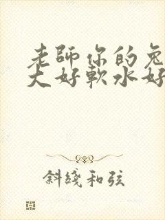 老师你的兔子好大好软水好多