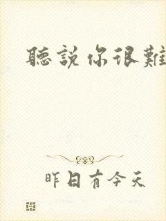 听说你很难追