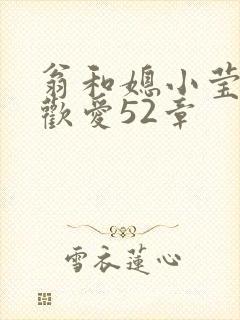 翁和媳小莹浴室欢爱52章
