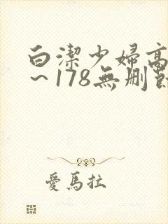 白洁少妇高义1～178无删节