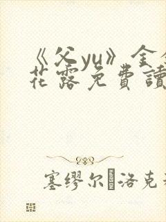 《父yu》金银花露免费读书