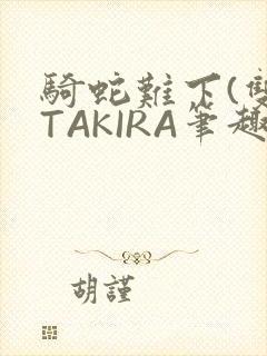 骑蛇难下(双)TAKIRA笔趣阁