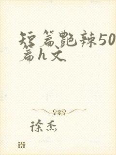 短篇艳辣500篇h文