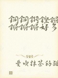 铜铜钢铿锵锵锵锵锵锵好多少阅读