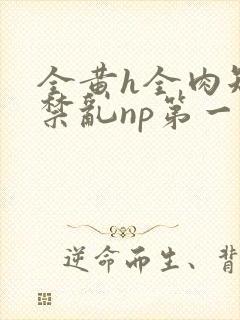 全黄h全肉短篇禁乱np第一次