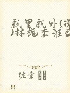 戏里戏外(现场)林栀季淮盛笔趣阁
