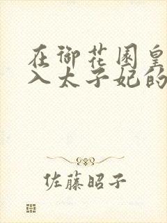 在御花园皇上进入太子妃的小说
