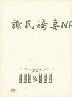 谢氏娇妻NPH