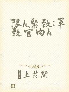 限h紧致:军人教官肉h封面