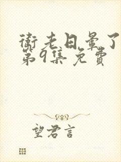 卫老日晕了淑蓉第9集免费