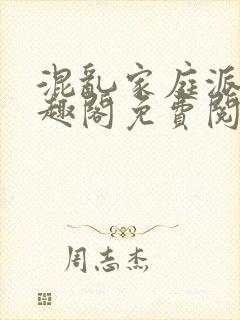 混乱家庭派对笔趣阁免费阅读全文笔趣阁