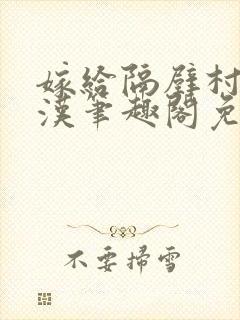 嫁给隔壁村的糙汉笔趣阁免费阅读