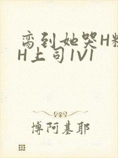 脔到她哭H粗话H上司1V1