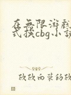 在无限游戏里花式挨cbg小说