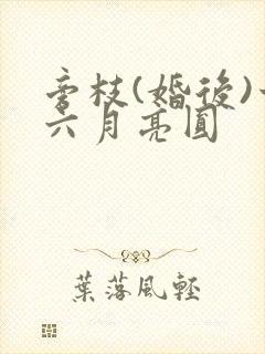 旁枝(婚后)十六月亮圆