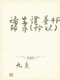 娇生惯养4PH归寻(矜以)封面
