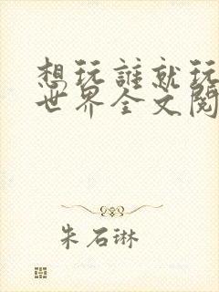 想玩谁就玩谁的世界全文阅读封面