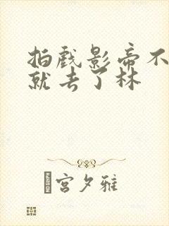 拍戏影帝不小心就去了林
