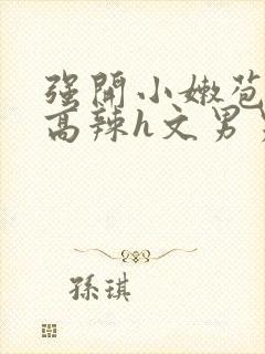 强开小嫩苞h文高辣h文男男