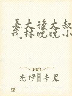 长大后大叔狂宠我林晚晚小说