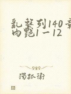 乱系列140章肉艳1一12