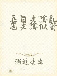 长日光阴乱作一团光阴似箭时渺渺笔趣