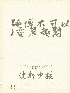 师傅不可以(限)灵犀趣阁