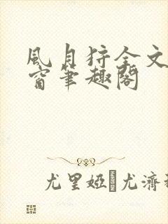 风月狩全文无弹窗笔趣阁