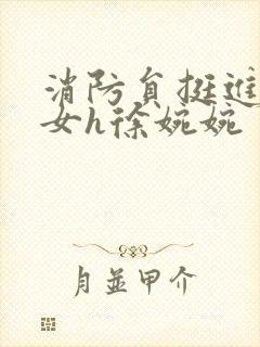 消防员挺进乖乖女h徐婉婉