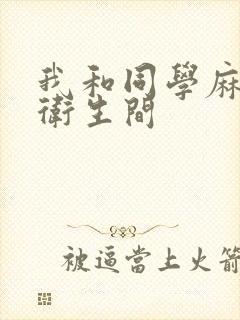 我和同学麻麻在卫生间