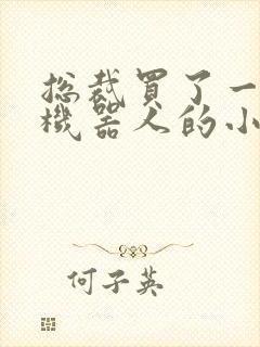 总裁买了一个男机器人的小说