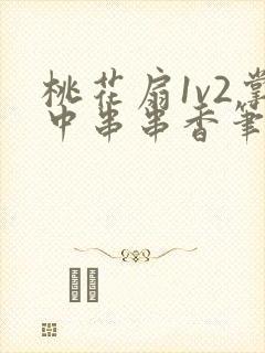 桃花扇1v2掌中串串香笔趣阁