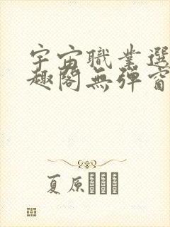 宇宙职业选手笔趣阁无弹窗无删减