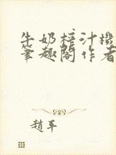 牛奶榨汁机po笔趣阁作者炖一碗汤