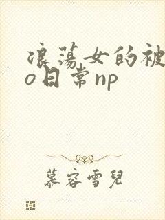 浪荡女的被cao日常np