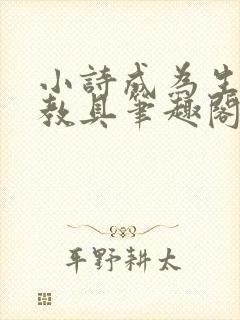 小诗成为生物课教具笔趣阁