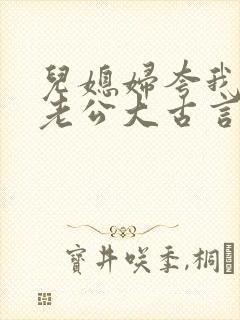 儿媳妇夸我比她老公大古言