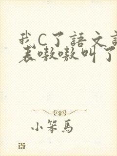 我C了语文课代表嗷嗷叫了一节课