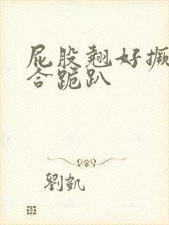 屁股翘好撅高迎合跪趴