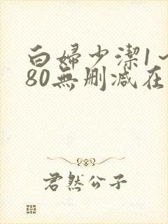 白妇少洁1~180无删减在线阅读
