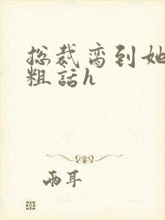 总裁脔到她哭h粗话h